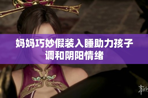 妈妈巧妙假装入睡助力孩子调和阴阳情绪
