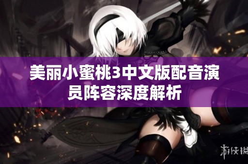 美丽小蜜桃3中文版配音演员阵容深度解析