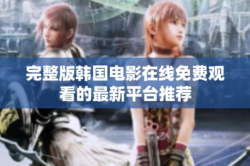 完整版韩国电影在线免费观看的最新平台推荐