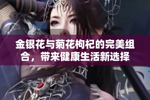 金银花与菊花枸杞的完美组合，带来健康生活新选择