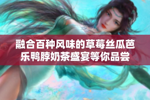 融合百种风味的草莓丝瓜芭乐鸭脖奶茶盛宴等你品尝