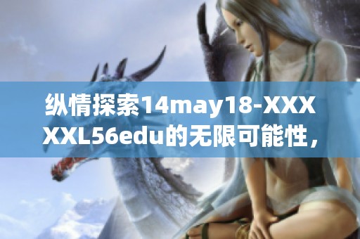 纵情探索14may18-XXXXXL56edu的无限可能性，开启知识新视野