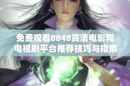 免费观看8848高清电影和电视剧平台推荐技巧与指南