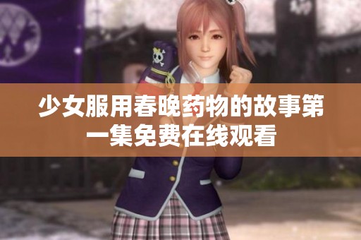 少女服用春晚药物的故事第一集免费在线观看