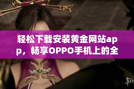 轻松下载安装黄金网站app，畅享OPPO手机上的全新体验