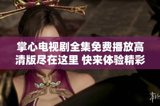 掌心电视剧全集免费播放高清版尽在这里 快来体验精彩剧情！