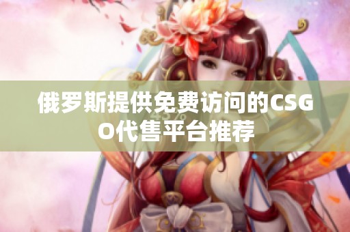 俄罗斯提供免费访问的CSGO代售平台推荐