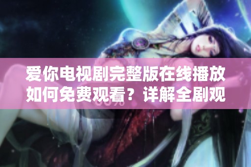 爱你电视剧完整版在线播放如何免费观看？详解全剧观赏方法