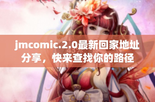 jmcomic.2.0最新回家地址分享，快来查找你的路径