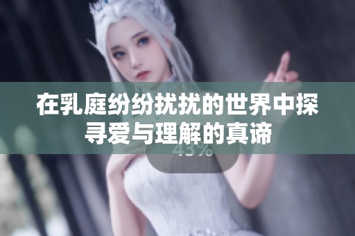 在乳庭纷纷扰扰的世界中探寻爱与理解的真谛