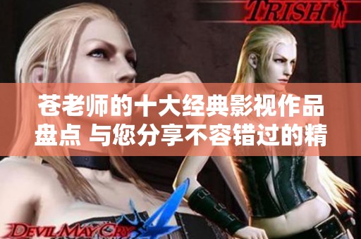 苍老师的十大经典影视作品盘点 与您分享不容错过的精彩剧集