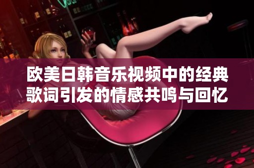 欧美日韩音乐视频中的经典歌词引发的情感共鸣与回忆