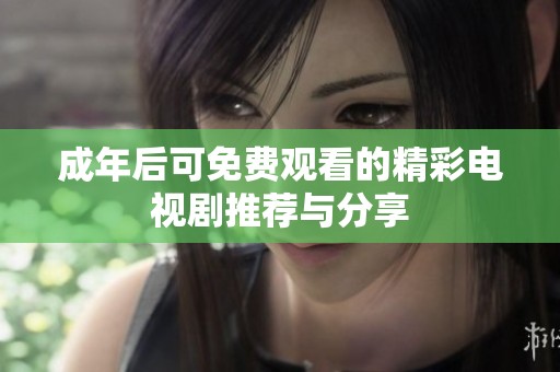 成年后可免费观看的精彩电视剧推荐与分享