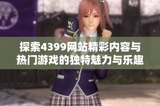 探索4399网站精彩内容与热门游戏的独特魅力与乐趣