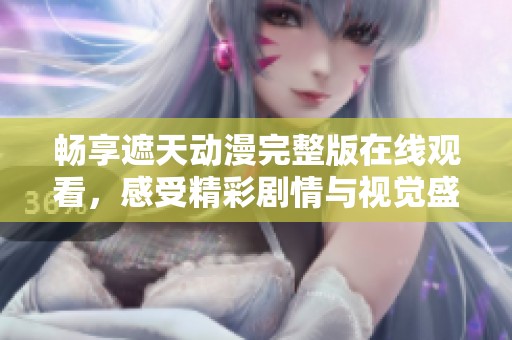 畅享遮天动漫完整版在线观看，感受精彩剧情与视觉盛宴