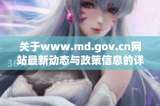 关于www.md.gov.cn网站最新动态与政策信息的详细介绍