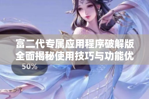富二代专属应用程序破解版全面揭秘使用技巧与功能优势