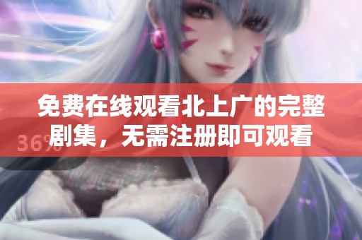 免费在线观看北上广的完整剧集，无需注册即可观看