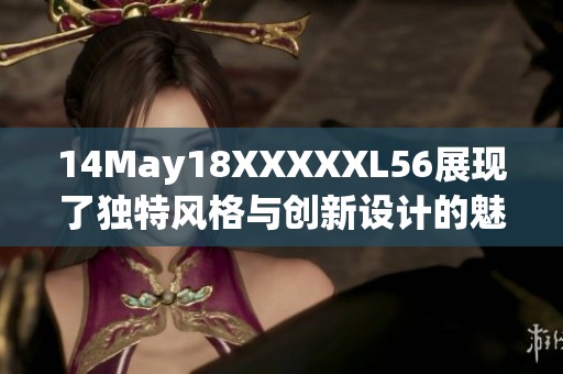 14May18XXXXXL56展现了独特风格与创新设计的魅力