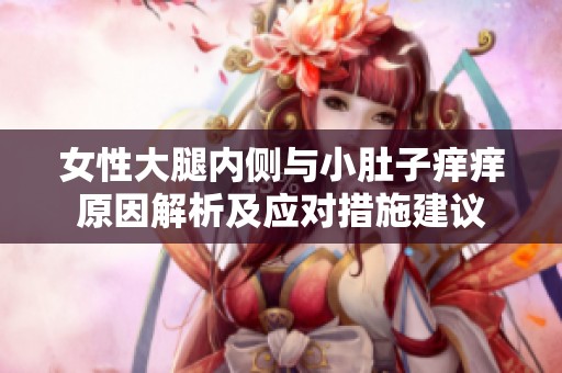 女性大腿内侧与小肚子痒痒原因解析及应对措施建议