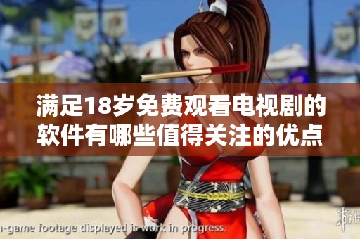 满足18岁免费观看电视剧的软件有哪些值得关注的优点