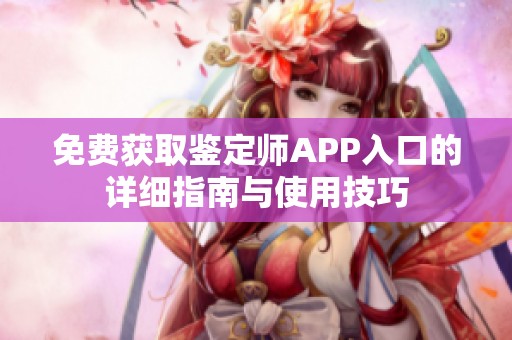 免费获取鉴定师APP入口的详细指南与使用技巧