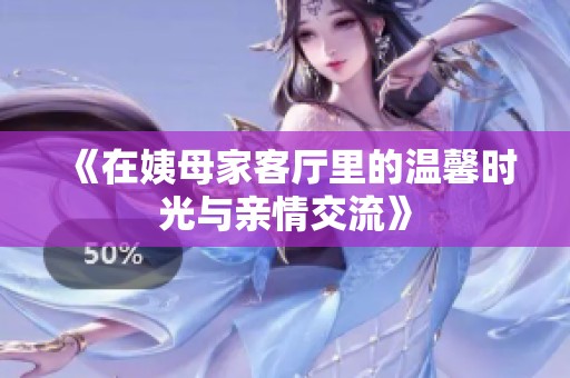 《在姨母家客厅里的温馨时光与亲情交流》