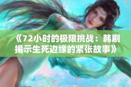 《72小时的极限挑战：韩剧揭示生死边缘的紧张故事》
