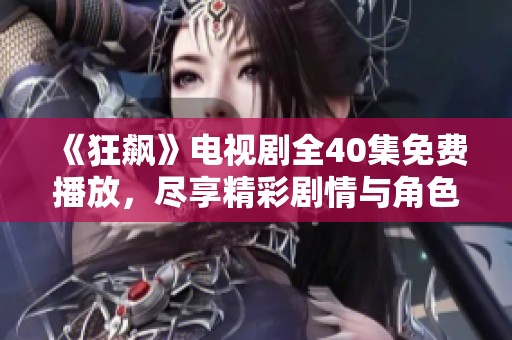 《狂飙》电视剧全40集免费播放，尽享精彩剧情与角色魅力