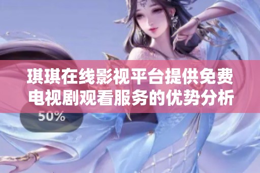 琪琪在线影视平台提供免费电视剧观看服务的优势分析