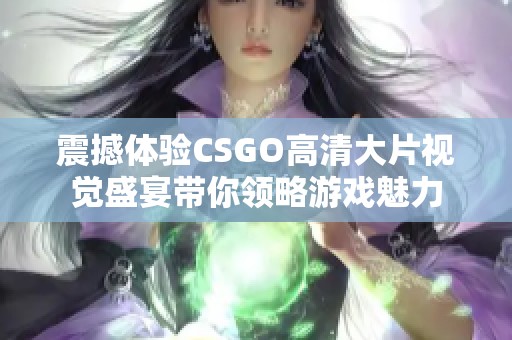 震撼体验CSGO高清大片视觉盛宴带你领略游戏魅力