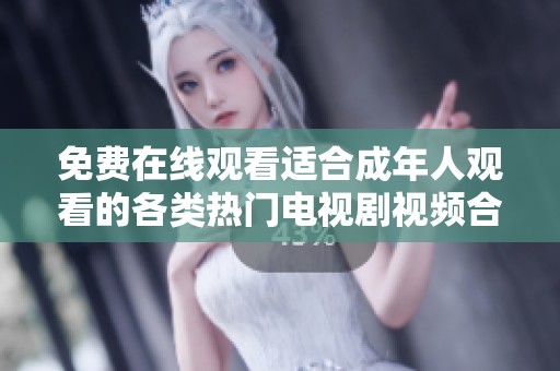 免费在线观看适合成年人观看的各类热门电视剧视频合集