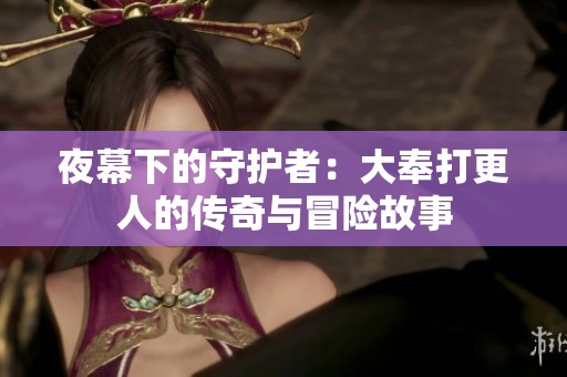 夜幕下的守护者：大奉打更人的传奇与冒险故事
