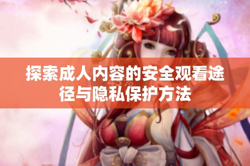 探索成人内容的安全观看途径与隐私保护方法