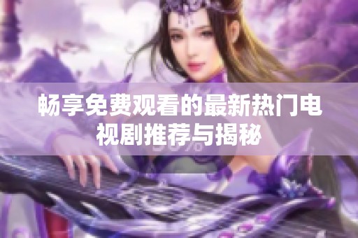畅享免费观看的最新热门电视剧推荐与揭秘