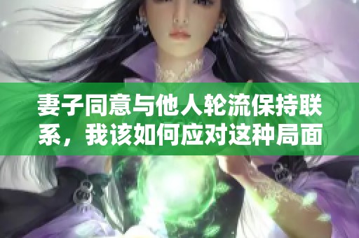 妻子同意与他人轮流保持联系，我该如何应对这种局面