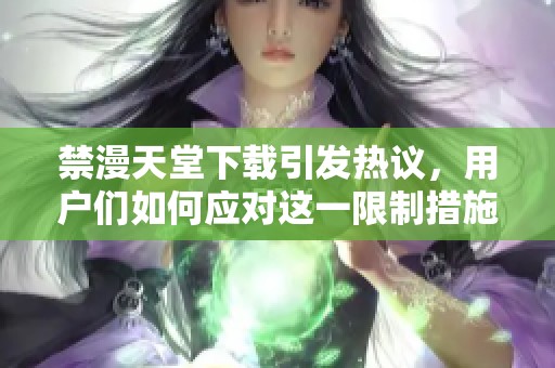禁漫天堂下载引发热议，用户们如何应对这一限制措施