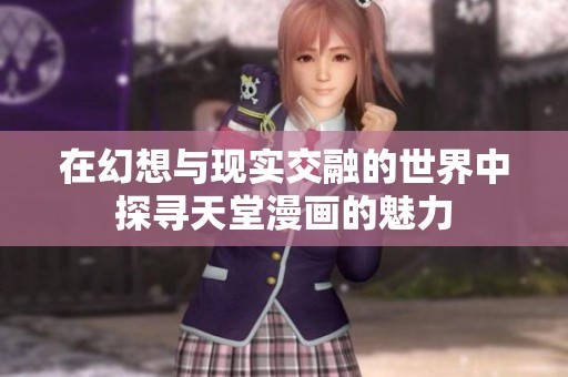 在幻想与现实交融的世界中探寻天堂漫画的魅力