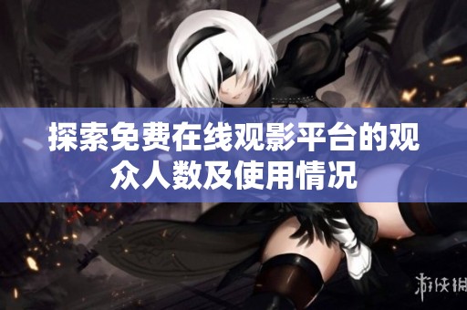 探索免费在线观影平台的观众人数及使用情况