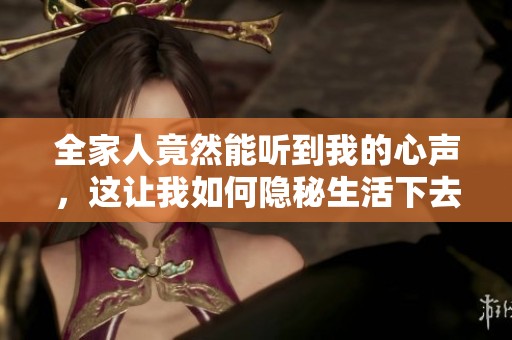 全家人竟然能听到我的心声，这让我如何隐秘生活下去