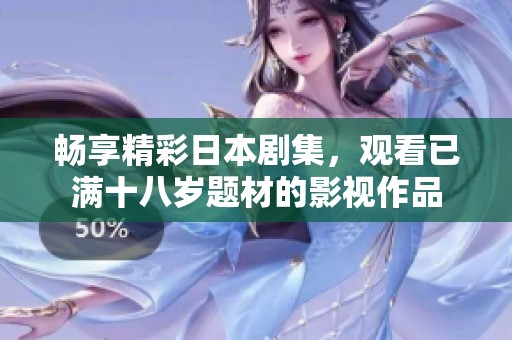 畅享精彩日本剧集，观看已满十八岁题材的影视作品