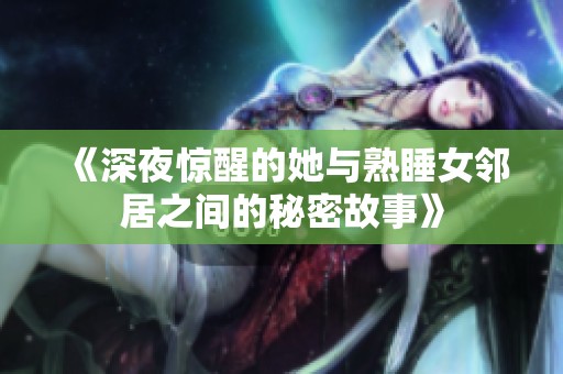 《深夜惊醒的她与熟睡女邻居之间的秘密故事》