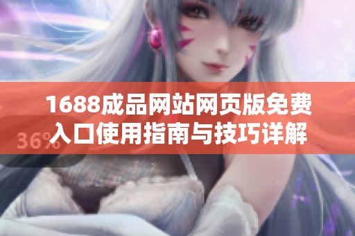 1688成品网站网页版免费入口使用指南与技巧详解