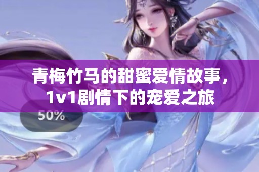 青梅竹马的甜蜜爱情故事，1v1剧情下的宠爱之旅