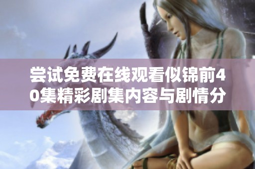 尝试免费在线观看似锦前40集精彩剧集内容与剧情分析