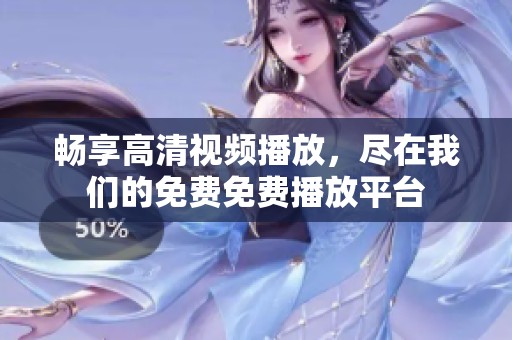 畅享高清视频播放，尽在我们的免费免费播放平台