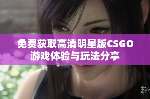 免费获取高清明星版CSGO游戏体验与玩法分享