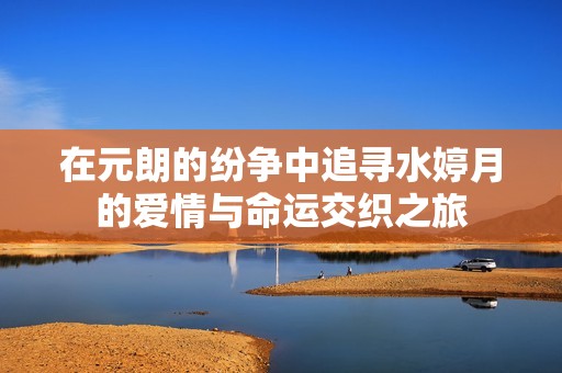 在元朗的纷争中追寻水婷月的爱情与命运交织之旅