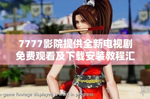 7777影院提供全新电视剧免费观看及下载安装教程汇总
