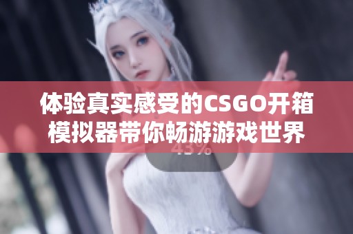 体验真实感受的CSGO开箱模拟器带你畅游游戏世界